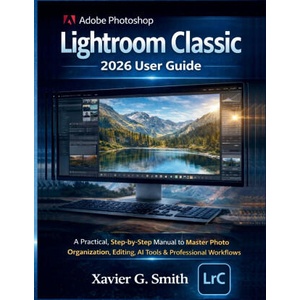 Adobe Photoshop Lightroom Classic 2026 User Guide | Xavier G. Smith (2026)