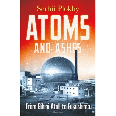 Atoms and Ashes - Serhii Plokhy