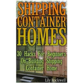 Image 1 of Shipping Container Homes: 30 Hacks For Beginners On Building Shipping Container Home: (Tiny Houses Plans, Interior Design Books, Architecture Bo | Lily Rockwell