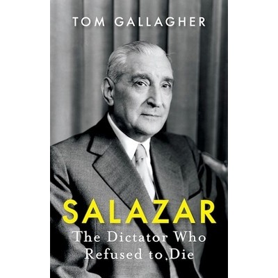Salazar: The Dictator Who Refused to Die Gallagher Tom