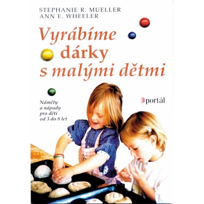 Vyrábíme dárky s malými dětmi -- Náměty a nápady pro děti od 3 do 8 let - Stephanie R. Mueller, Ann E. Wheeler