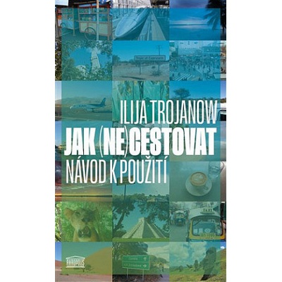 Jak (ne)cestovat. Návod k použití - Ilija Trojanow
