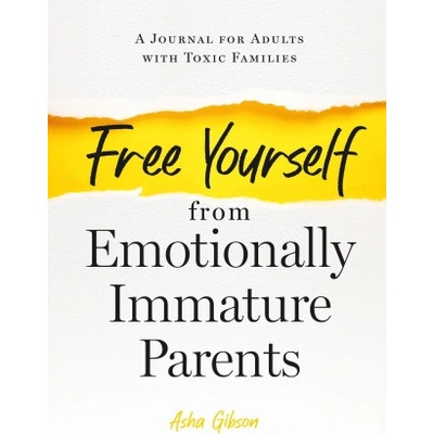 Free Yourself from Emotionally Immature Parents: A Journal for Adults with Toxic Families | Asha Gibson