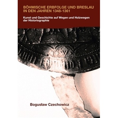 Böhmische Erbfolge und Breslau in den Jahren 1348-1361 - Czechowicz Boguslaw
