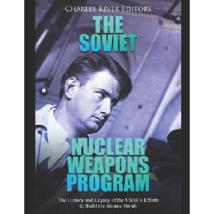 The Soviet Nuclear Weapons Program: The History and Legacy of the USSR's Efforts to Build the Atomic Bomb | Charles River Editors (ISBN: 9781088497425)