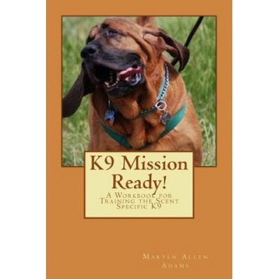 K9 Mission Ready! : A Workbook for Training the Scent Specific K9 | Maryln Allen Adams, Richard Harvey
