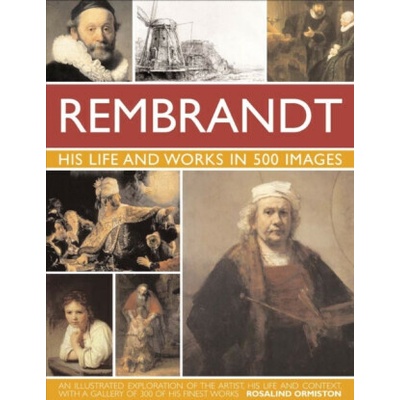 Rembrandt: His Lisfe & Works in 500 Images: A Study of the Artist, His Life and Context, with 500 Images, and a Gallery Showing 300 of His Most Iconic - Ormiston Rosalind