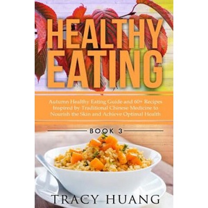 Healthy Eating: Autumn Healthy Eating Guide and 60+ Recipes Inspired by Traditional Chinese Medicine to Nourish the Skin and Achieve O | Tracy Huang (2015)
