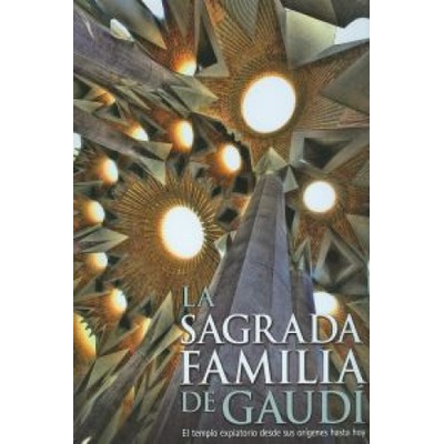 La Sagrada Familia de Gaudí : el templo expiatorio desde sus orígenes hasta hoy