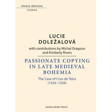 Passionate Copying in Late Medieval Bohemia The Case of Crux de Telcz 1434–1504 - Doležalová Lucie