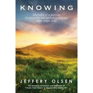 Knowing: Memoirs of a journey beyond the veil and choosing joy after tragic loss. | Jeffery Olsen (ISBN: 9780999859704)