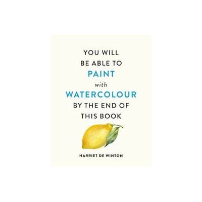 You Will Be Able to Paint with Watercolour by the End of This Book - Harriet De Winton