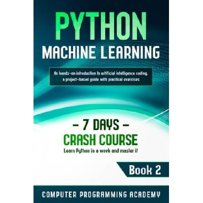 Python Machine Learning: Learn Python in a Week and Master It. An Hands-On Introduction to Artificial Intelligence Coding, a Project-Based Guid