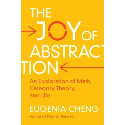 The Joy of Abstraction: An Exploration of Math, Category Theory, and Life Cheng Eugenia