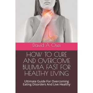 How to Cure and Overcome Bulimia Fast for Healthy Living: Ultimate Guide For Overcoming Eating Disorders And Live Healthy | David a. Osei (ISBN: 9781671893467)