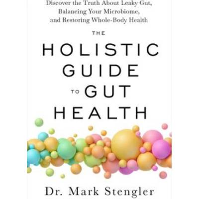 The Holistic Guide to Gut Health: Discover the Truth about Leaky Gut, Balancing Your Microbiome, and Restoring Whole-Body Health | STENGLER MARK