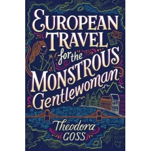 European Travel for the Monstrous Gentlewoman, 2 | Theodora Goss (ISBN: 9781481466547)