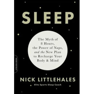 Sleep : The Myth of 8 Hours, the Power of Naps, and the New Plan to Recharge Your Body and Mind | Nick Littlehales (ISBN: 9780738234625)