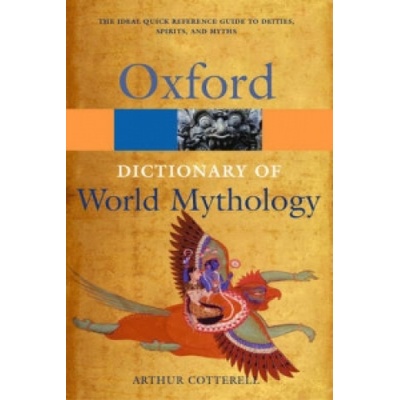 Dictionary of World Mythology Cotterell Arthur Principal Kingston upon Thames College of Further Education