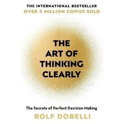 The Art of Thinking Clearly: The Secrets of Perfect Decision-Making - Rolf Dobelli