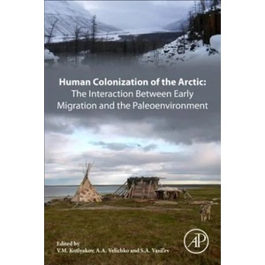 Human Colonization of the Arctic: The Interaction Between Early Migration and the Paleoenvironment | V M Kotlyakov (ISBN: 9780128135327)