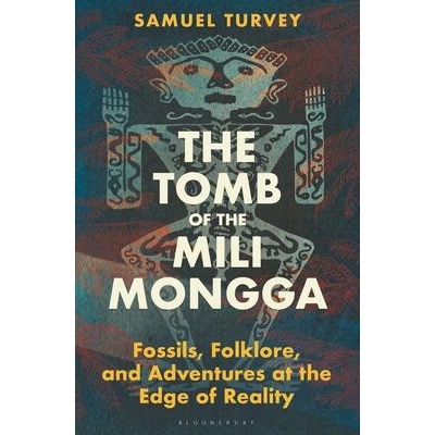 The Tomb of the Mili Mongga: Fossils, Folklore, and Conservation at the Edge of Reality | Turvey, Samuel