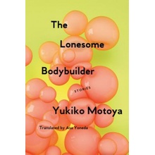 The Lonesome Bodybuilder: Stories Motoya YukikoPaperback