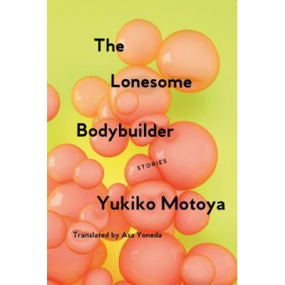 The Lonesome Bodybuilder: Stories Motoya YukikoPaperback