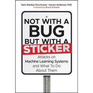 Not with a Bug, But with a Sticker: Attacks on Mac hine Learning systems and what to do about them | Ram Shankar Siva Kumar, Hyrum Anderson (ISBN: 9781119883982)