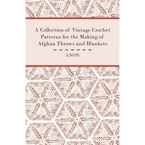 A Collection of Vintage Crochet Patterns for the Making of Afghan Throws and Blankets | Anon (2012)
