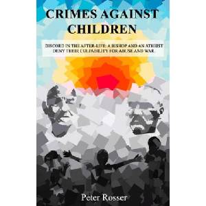 Crimes Against Children: Discord in the After-Life: A Bishop and an Atheist Deny Their Culpability for Abuse and War | Peter Rosser (ISBN: 9781070823003)