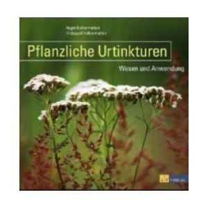 Pflanzliche Urtinkturen | Roger Kalbermatten, Hildegard Kalbermatten (ISBN: 9783038006015)