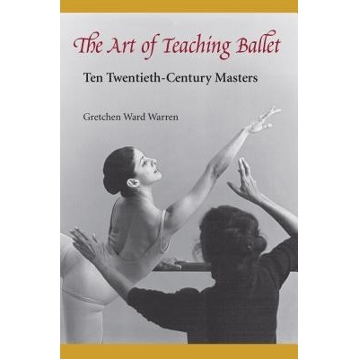 The Art of Teaching Ballet: Ten 20th-Century Masters Warren Gretchen W. Paperback