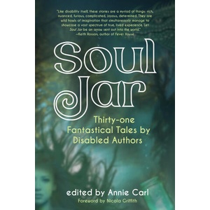 Soul Jar: Thirty-One Fantastical Tales by Disabled Authors | Annie Carl, Nicola Griffith (ISBN: 9781942436577)