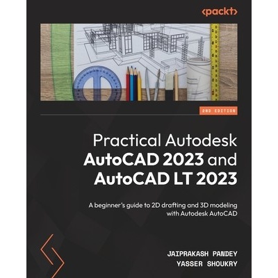 Practical Autodesk AutoCAD 2023 and AutoCAD LT 2023 - Second Edition: A beginner's guide to 2D drafting and 3D modeling with Autodesk AutoCAD Pandey JaiprakashPaperback