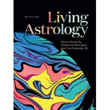 Living Astrology: How to Weave the Wisdom of All 12 Signs Into Your Everyday Life Larue Britten