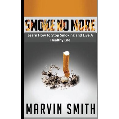 Smoke No More: Learn to Stop Smoking and Live A Healthy Life | Marvin Smith