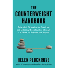 Counterweight Handbook - Principled Strategies for Surviving and Defeating Critical Social Justice Ideology - at Work, in Schools and Beyond Pluckrose Helen