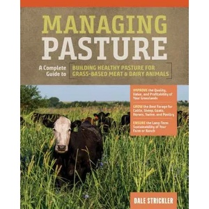 Managing Pasture: A Complete Guide to Building Healthy Pasture for Grass-Based Meat & Dairy Animals | Dale Strickler (ISBN: 9781635860702)