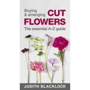 Buying & Arranging Cut Flowers - The Essential A-Z Guide | Judith Blacklock (2016)