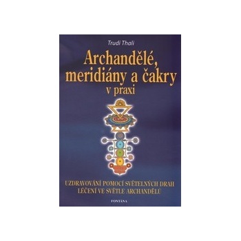 Archandělé, meridiány a čakry v praxi - Uzdravování pomocí světelných drah, léčení ve světle archandělů