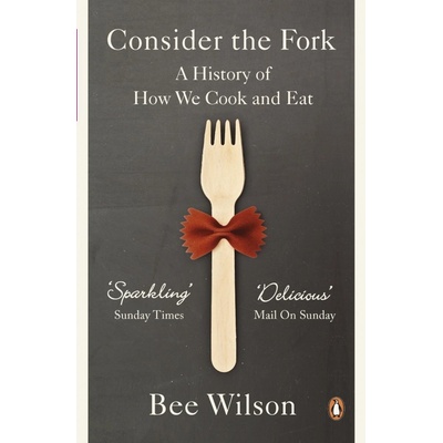 Consider the Fork: A History of How We Cook a- Bee Wilson