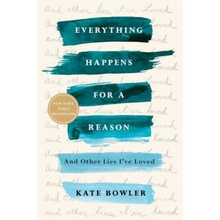 Everything Happens for a Reason: And Other Lies I've Loved Bowler KatePaperback