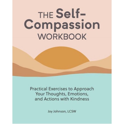 The Self Compassion Workbook: Practical Exercises to Approach Your Thoughts, Emotions, and Actions with Kindness (Johnson Joy Lcsw)