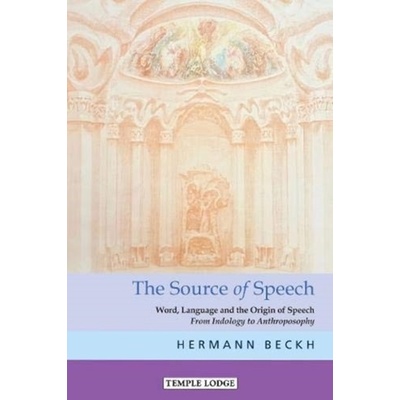 The Source of Speech: Word, Language, and the Origin of Speech: From Indology to Anthroposophy Beckh Hermann