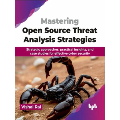 Mastering Open Source Threat Analysis Strategies: Strategic approaches, practical insights, and case studies for effective cyber security (English Edi (Rai Vishal)(Paperback)