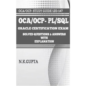 OCA/OCP-Pl/Sql: Oracle Certification Exam for PL/SQL (1Z0-147) - Solved Questions and Answers with Explanation (2016)