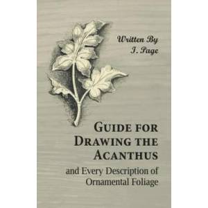 Guide for Drawing the Acanthus, and Every Description of Ornamental Foliage | I. Page (ISBN: 9781473328754)