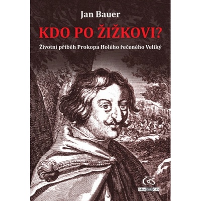 Kdo po Žižkovi - Životní příběh Prokopa Holého řečeného Veliký - Jan Bauer