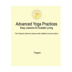 Advanced Yoga Practices - Easy Lessons for Ecstatic Living | Yogani (ISBN: 9781478314837)